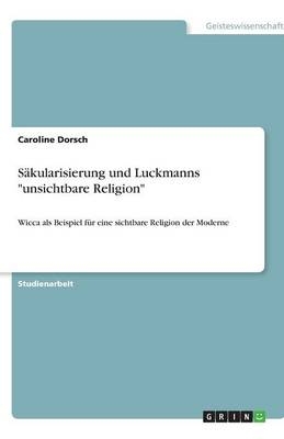 SÃ¤kularisierung und Luckmanns "unsichtbare Religion" - Caroline Dorsch