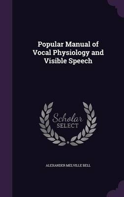 Popular Manual of Vocal Physiology and Visible Speech - Alexander Melville Bell