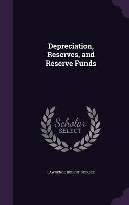 Depreciation, Reserves, and Reserve Funds - Lawrence Robert Dicksee