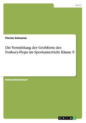 Die Vermittlung der Grobform des Fosbury-Flops im Sportunterricht Klasse 9 - Florian Schwarze