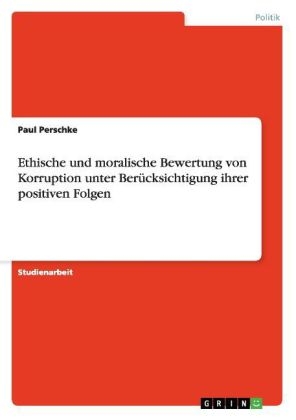 Ethische und moralische Bewertung von Korruption unter Berücksichtigung ihrer positiven Folgen - Paul Perschke