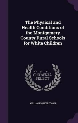 The Physical and Health Conditions of the Montgomery County Rural Schools for White Children - William Francis Feagin