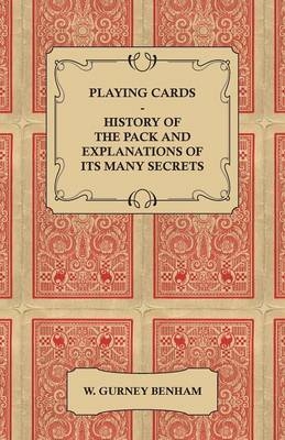 Playing Cards - History of the Pack and Explanations of Its Many Secrets - W. Gurney Benham