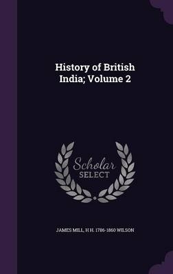 History of British India; Volume 2 - James Mill, H H 1786-1860 Wilson