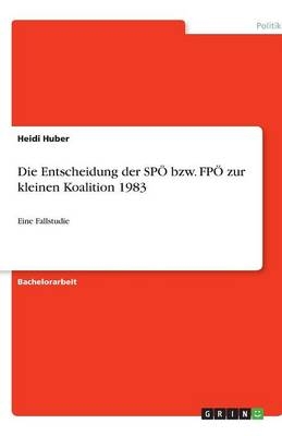 Die Entscheidung der SPÖ bzw. FPÖ  zur kleinen Koalition 1983 - Heidi Huber