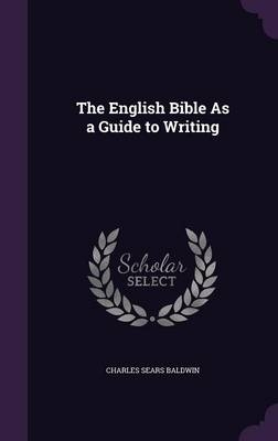 The English Bible As a Guide to Writing - Charles Sears Baldwin
