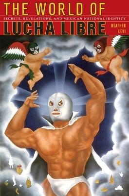 The World of Lucha Libre - Heather Levi