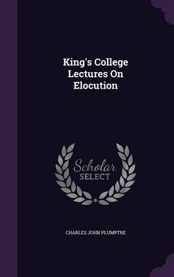 King's College Lectures On Elocution - Charles John Plumptre