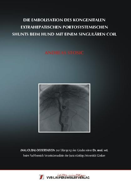 Die Embolisation des kongenitalen extrahepatischen portosystemischen Shunts beim Hund mit einem singulären Coil - Andreas Stosic