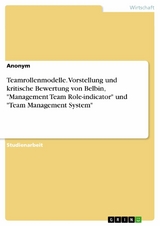 Teamrollenmodelle. Vorstellung und kritische Bewertung von Belbin, 'Management Team Role-indicator' und 'Team Management System' -  Anonym
