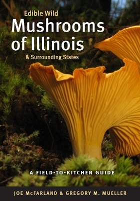Edible Wild Mushrooms of Illinois and Surrounding States - Joe McFarland, Gregory M. Mueller