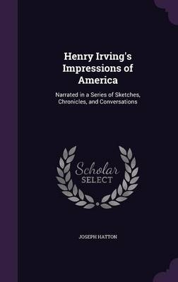 Henry Irving's Impressions of America - Joseph Hatton