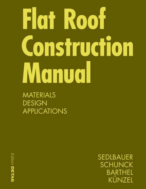 Flat Roof Construction Manual - Klaus Sedlbauer, Eberhard Schunck, Rainer Barthel, Hartwig M. Künzel