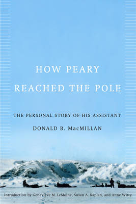 How Peary Reached the Pole - Donald B. MacMillan, Susan A. Kaplan, Genevieve M. Lemoine