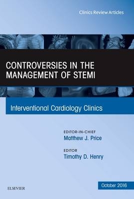 Controversies in the Management of STEMI, An Issue of the Interventional Cardiology Clinics - Timothy D. Henry