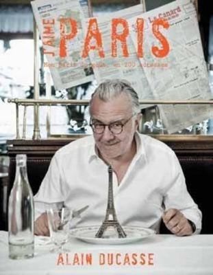 J'aime Paris: A taste of Paris in 200+ culinary destinations - Alain Ducasse