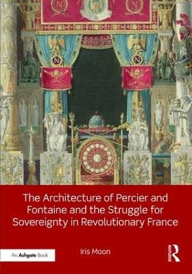 The Architecture of Percier and Fontaine and the Struggle for Sovereignty in Revolutionary France - Iris Moon