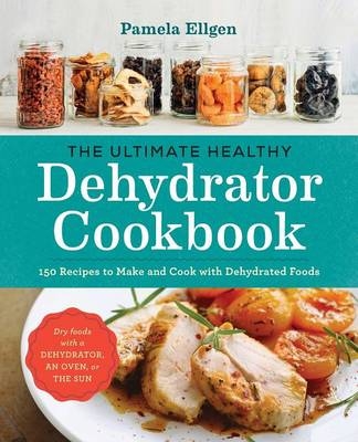 The Ultimate Healthy Dehydrator Cookbook - Pamela Ellgen