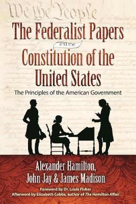 The Federalist Papers and the Constitution of the United States - Alexander Hamilton, James Madison, John Jay