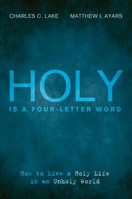 Holy Is a Four-Letter Word - Charles C Lake, Matthew I Ayars