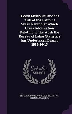 "Boost Missouri" and the "Call of the Farm," a Small Pamphlet Which Gives Information Relating to the Work the Bureau of Labor Statistics has Undertaken During 1913-14-15 - 