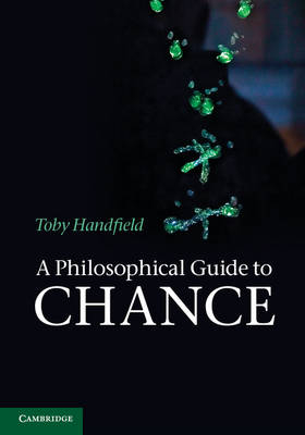 A Philosophical Guide to Chance - Toby Handfield