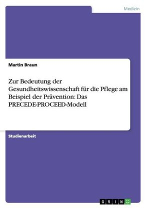 Zur Bedeutung der Gesundheitswissenschaft für die Pflege am Beispiel der Prävention: Das PRECEDE-PROCEED-Modell - Martin Braun