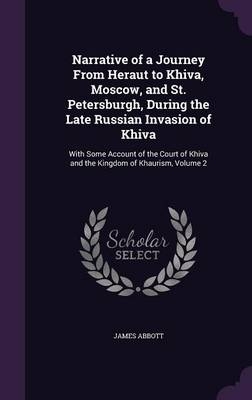 Narrative of a Journey From Heraut to Khiva, Moscow, and St. Petersburgh, During the Late Russian Invasion of Khiva - James Abbott