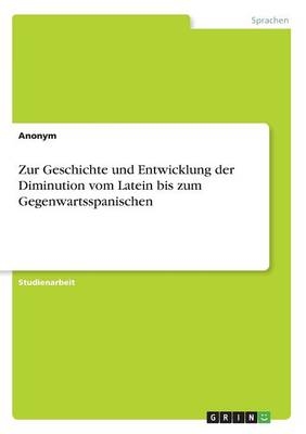 Zur Geschichte und Entwicklung der Diminution vom Latein bis zum Gegenwartsspanischen -  Anonym