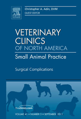 Surgical Complications, An Issue of Veterinary Clinics: Small Animal Practice - Christopher A. Adin