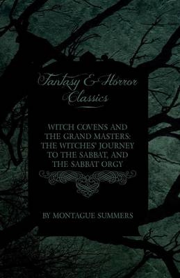 Witch Covens and the Grand Masters - The Witches Journey to the Sabbat, and the Sabbat Orgy (Fantasy and Horror Classics) - Montague Summers