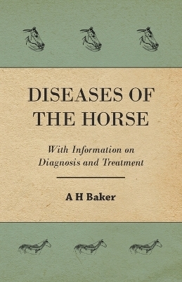 Diseases of the Horse - With Information on Diagnosis and Treatment - A H Baker