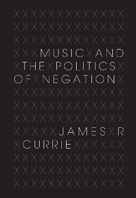 Music and the Politics of Negation - James R. Currie