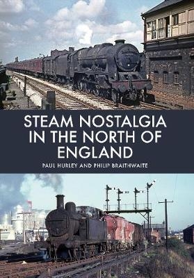 Steam Nostalgia in The North of England - Paul Hurley, Philip Braithwaite