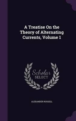A Treatise On the Theory of Alternating Currents, Volume 1 - Alexander Russell
