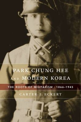 Park Chung Hee and Modern Korea - Carter J. Eckert