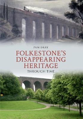 Folkestone's Disappearing Heritage Through Time - Pam Dray