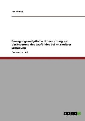 Bewegungsanalytische Untersuchung zur VerÃ¤nderung des Laufbildes bei muskulÃ¤rer ErmÃ¼dung - Jan HÃ¶mke