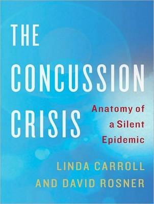The Concussion Crisis - Linda Carroll, David Rosner