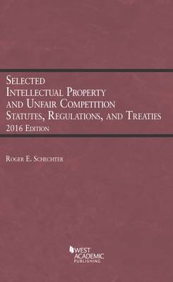 Selected Intellectual Property and Unfair Competition Statutes, Regulations, and Treaties - ROGER SCHECHTER