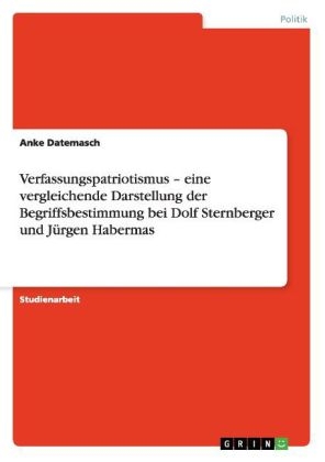 Verfassungspatriotismus Â¿ eine vergleichende Darstellung der Begriffsbestimmung bei Dolf Sternberger und JÃ¼rgen Habermas - Anke Datemasch