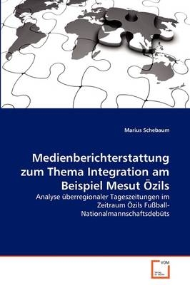 Medienberichterstattung zum Thema Integration am Beispiel Mesut Özils - Marius Schebaum