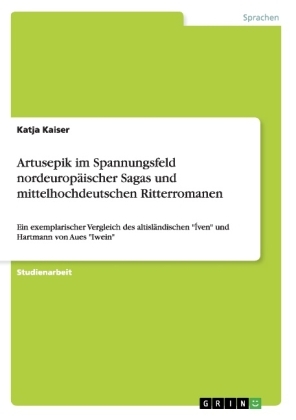 Artusepik im Spannungsfeld nordeuropÃ¤ischer Sagas und mittelhochdeutschen Ritterromanen - Katja Kaiser