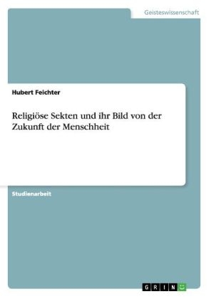 ReligiÃ¶se Sekten und ihr Bild von der Zukunft der Menschheit - Hubert Feichter