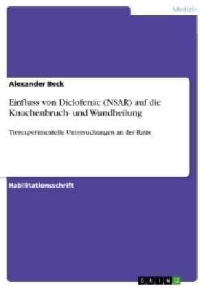 Einfluss von Diclofenac (NSAR) auf die Knochenbruch- und Wundheilung - Alexander Beck