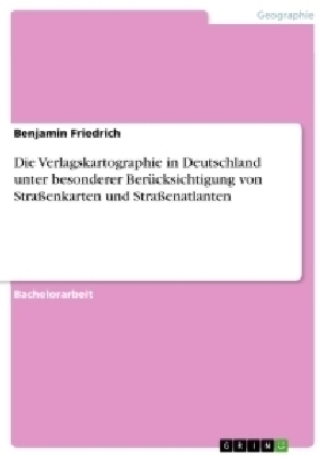 Die Verlagskartographie in Deutschland unter besonderer BerÃ¼cksichtigung von StraÃenkarten und StraÃenatlanten - Benjamin Friedrich