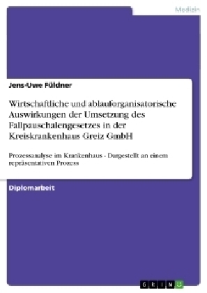 Wirtschaftliche und ablauforganisatorische Auswirkungen der Umsetzung des Fallpauschalengesetzes in der Kreiskrankenhaus Greiz GmbH - Jens-Uwe FÃ¼ldner