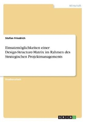 EinsatzmÃ¶glichkeiten einer Design-Structure-Matrix im Rahmen des Strategischen Projektmanagements - Stefan Friedrich