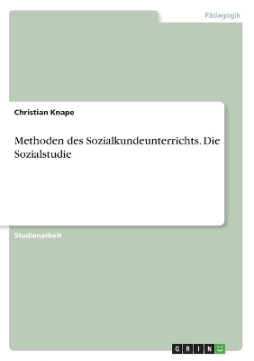 Methoden des Sozialkundeunterrichts. Die Sozialstudie - Christian Knape