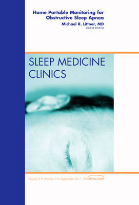 Home Portable Monitoring for Obstructive Sleep Apnea, An Issue of Sleep Medicine Clinics - Michael R. Littner